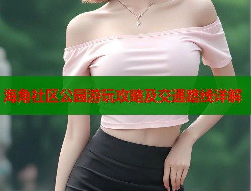 海角社区公园游玩攻略及交通路线详解  第1张