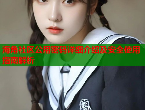 海角社区公用密码详细介绍及安全使用指南解析  第1张