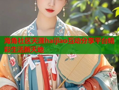海角社区天涯haijiao互动分享平台精彩生活新天地  第1张