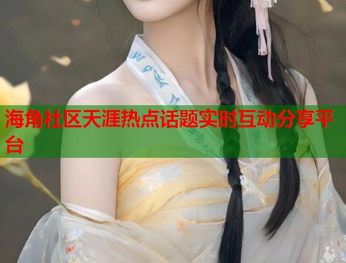海角社区天涯热点话题实时互动分享平台  第1张