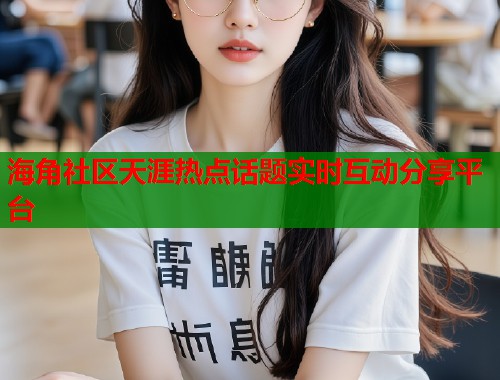 海角社区天涯热点话题实时互动分享平台  第2张