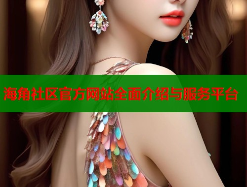 海角社区官方网站全面介绍与服务平台  第2张