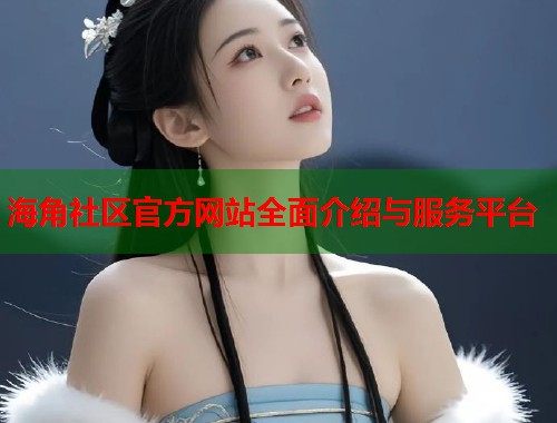 海角社区官方网站全面介绍与服务平台  第1张