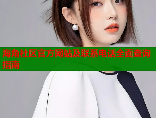 海角社区官方网站及联系电话全面查询指南  第1张