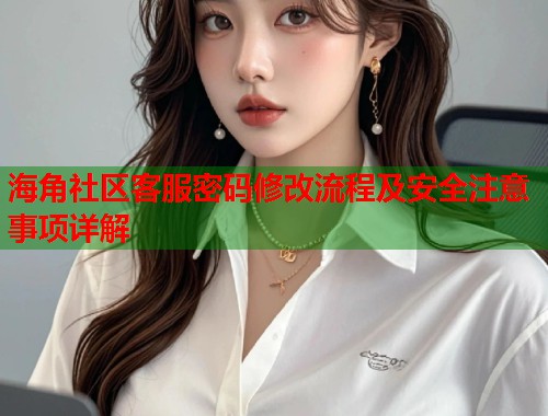 海角社区客服密码修改流程及安全注意事项详解  第1张