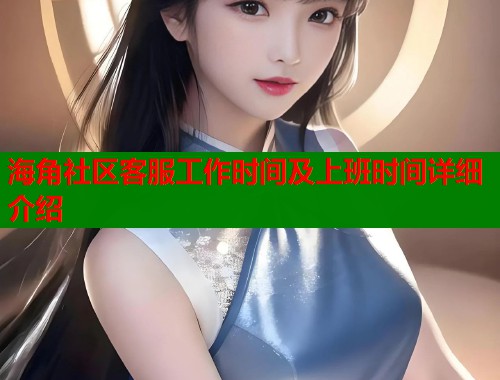 海角社区客服工作时间及上班时间详细介绍  第1张
