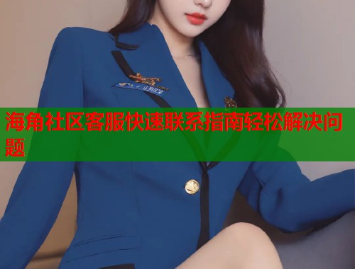 海角社区客服快速联系指南轻松解决问题  第1张