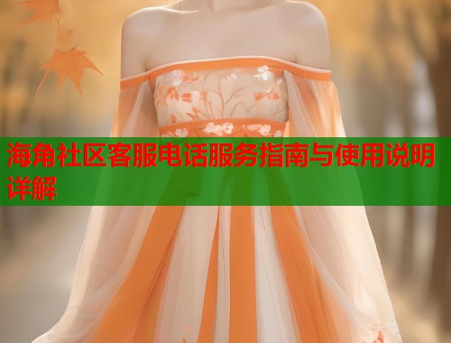 海角社区客服电话服务指南与使用说明详解  第1张