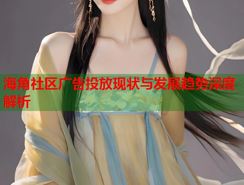 海角社区广告投放现状与发展趋势深度解析  第1张
