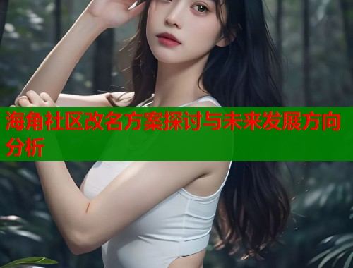 海角社区改名方案探讨与未来发展方向分析  第1张