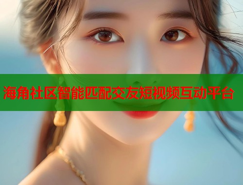 海角社区智能匹配交友短视频互动平台  第1张