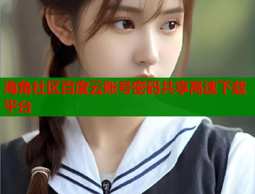 海角社区百度云账号密码共享高速下载平台  第1张