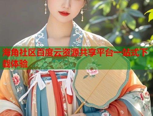 海角社区百度云资源共享平台一站式下载体验  第1张