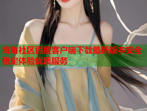 海角社区百度客户端下载最新版本安全稳定体验优质服务  第1张