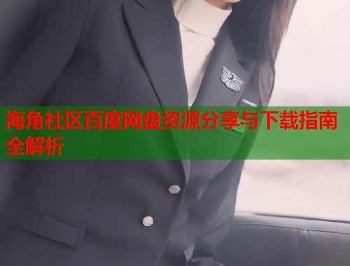 海角社区百度网盘资源分享与下载指南全解析  第1张