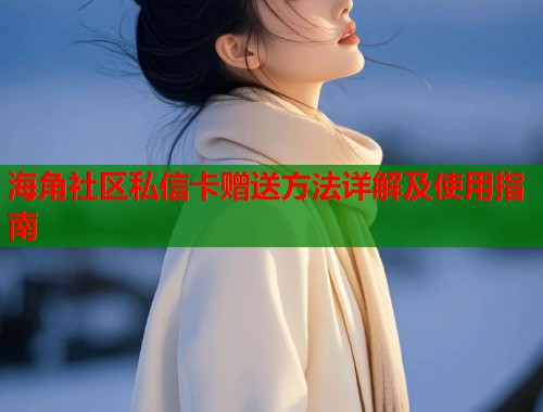海角社区私信卡赠送方法详解及使用指南  第1张