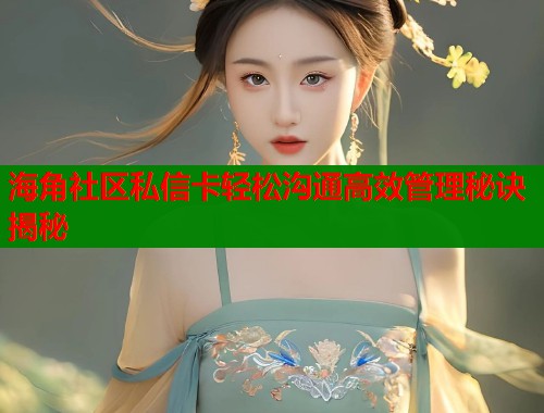 海角社区私信卡轻松沟通高效管理秘诀揭秘  第1张