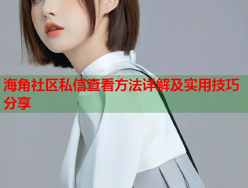 海角社区私信查看方法详解及实用技巧分享  第1张