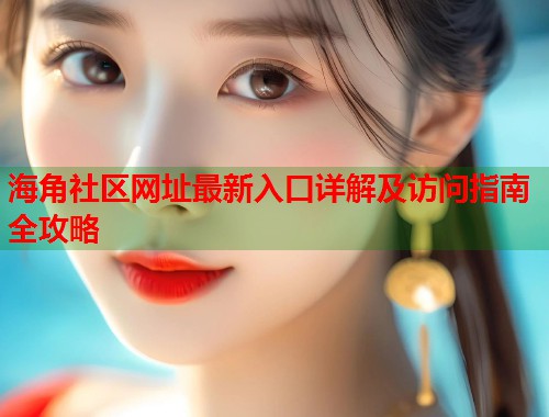海角社区网址最新入口详解及访问指南全攻略  第1张