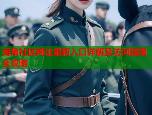 海角社区网址最新入口详解及访问指南全攻略  第2张