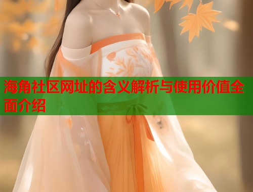 海角社区网址的含义解析与使用价值全面介绍  第1张