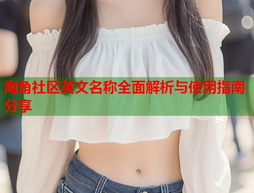 海角社区英文名称全面解析与使用指南分享  第1张