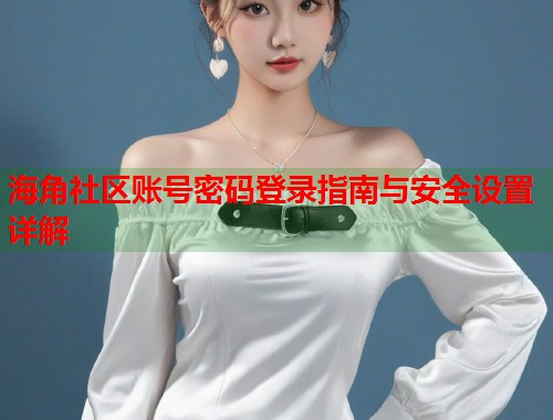 海角社区账号密码登录指南与安全设置详解  第1张