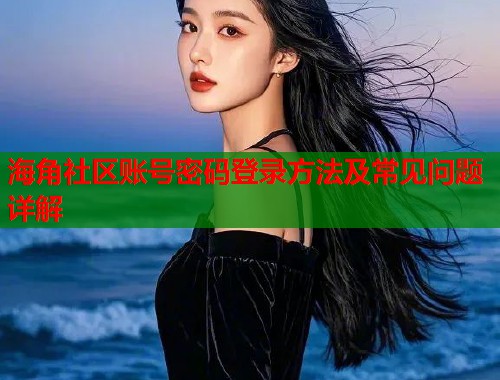 海角社区账号密码登录方法及常见问题详解  第2张