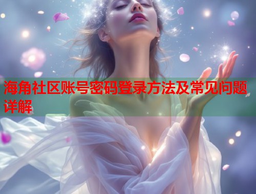 海角社区账号密码登录方法及常见问题详解  第1张