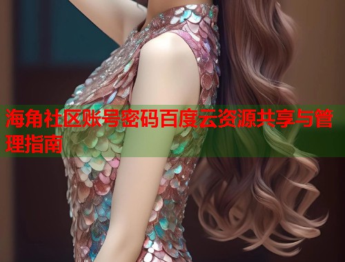 海角社区账号密码百度云资源共享与管理指南  第1张