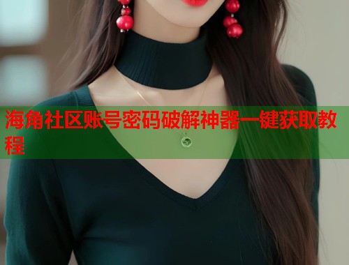 海角社区账号密码破解神器一键获取教程  第1张