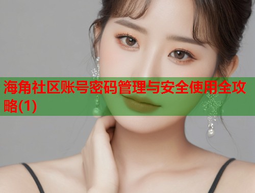 海角社区账号密码管理与安全使用全攻略(1)  第1张