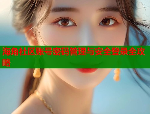 海角社区账号密码管理与安全登录全攻略  第1张