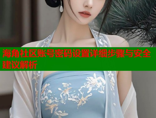 海角社区账号密码设置详细步骤与安全建议解析  第1张
