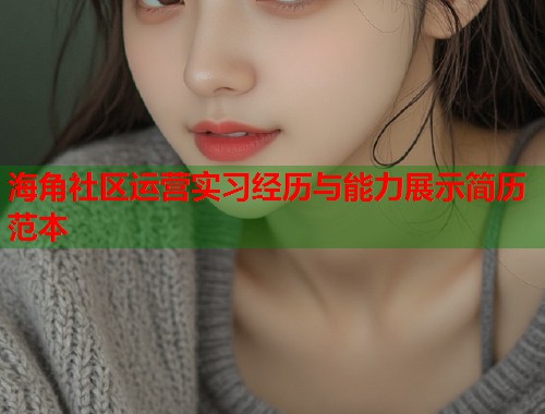 海角社区运营实习经历与能力展示简历范本  第1张