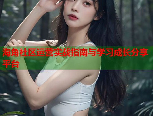 海角社区运营实战指南与学习成长分享平台  第1张