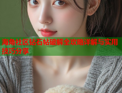 海角社区钻石帖破解全攻略详解与实用技巧分享  第1张