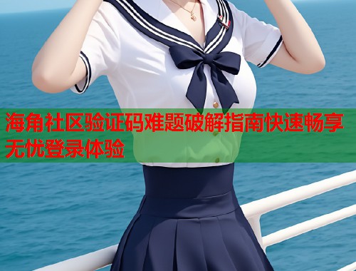 海角社区验证码难题破解指南快速畅享无忧登录体验  第1张