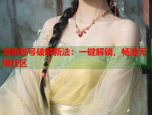 海角账号破解新法：一键解锁，畅游无限社区  第1张