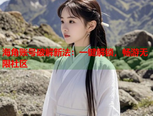 海角账号破解新法：一键解锁，畅游无限社区  第2张