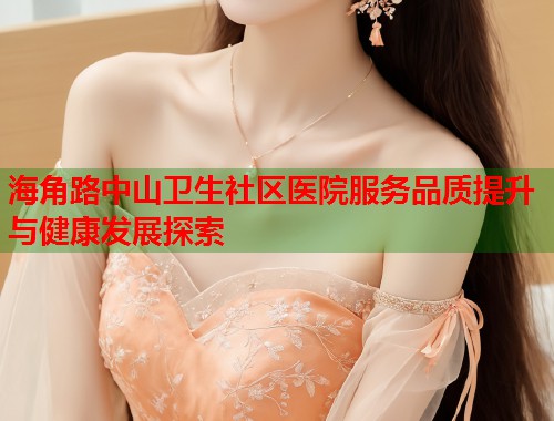 海角路中山卫生社区医院服务品质提升与健康发展探索  第1张