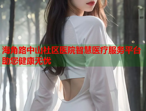 海角路中山社区医院智慧医疗服务平台助您健康无忧  第1张