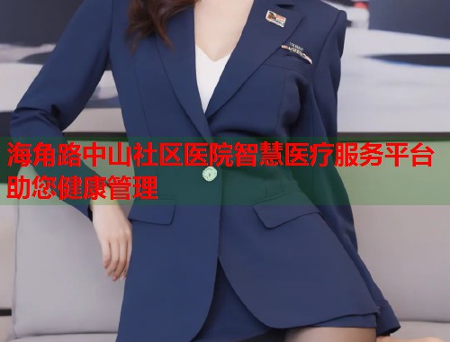 海角路中山社区医院智慧医疗服务平台助您健康管理  第1张