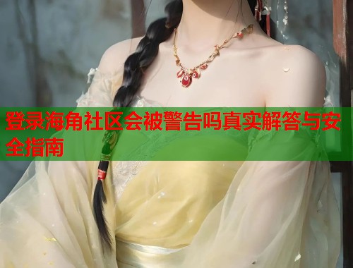 登录海角社区会被警告吗真实解答与安全指南  第1张