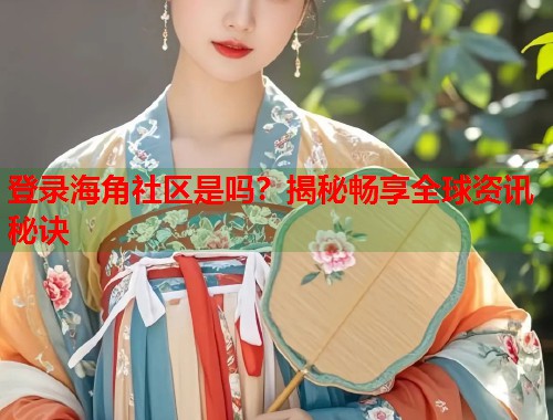 登录海角社区是吗？揭秘畅享全球资讯秘诀  第1张