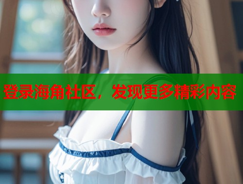 登录海角社区，发现更多精彩内容  第1张