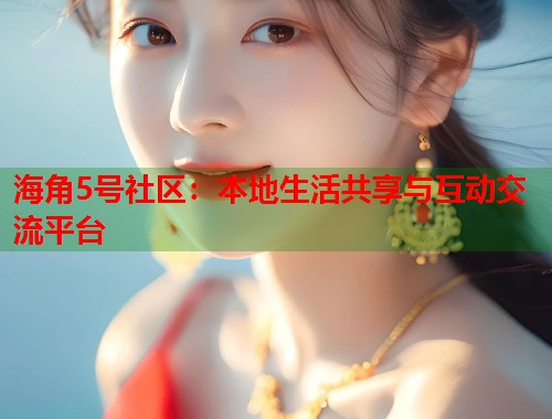 海角5号社区：本地生活共享与互动交流平台  第1张
