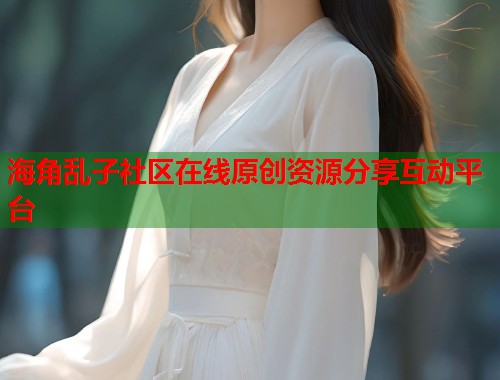 海角乱子社区在线原创资源分享互动平台  第1张