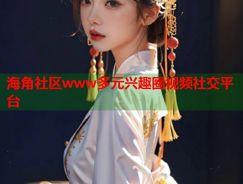 海角社区www多元兴趣圈视频社交平台  第1张
