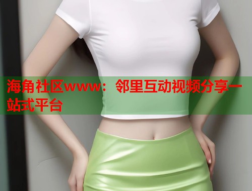 海角社区www：邻里互动视频分享一站式平台  第2张